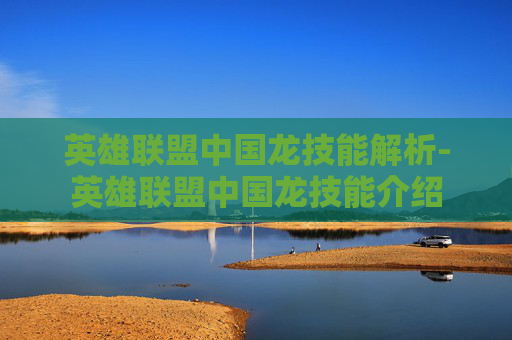 英雄联盟中国龙技能解析-英雄联盟中国龙技能介绍