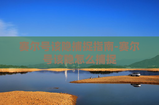 赛尔号该隐捕捉指南-赛尔号该隐怎么捕捉 赛尔号该隐捕捉指南-赛尔号该隐怎么捕捉