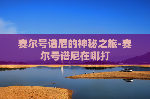 赛尔号谱尼的神秘之旅-赛尔号谱尼在哪打