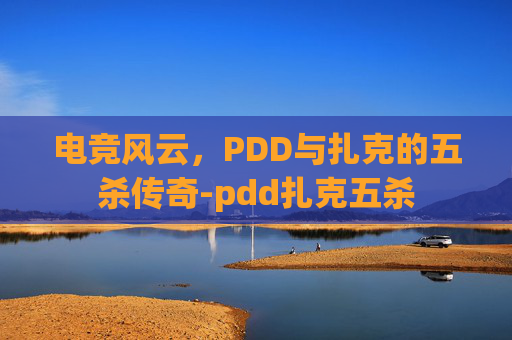 电竞风云，PDD与扎克的五杀传奇-pdd扎克五杀