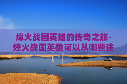 烽火战国英雄的传奇之旅-烽火战国英雄可以从哪些途径得到金币