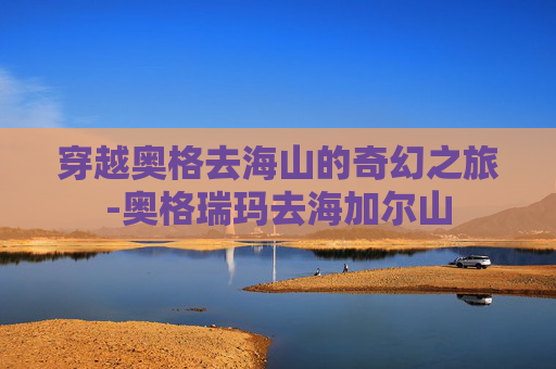 穿越奥格去海山的奇幻之旅-奥格瑞玛去海加尔山