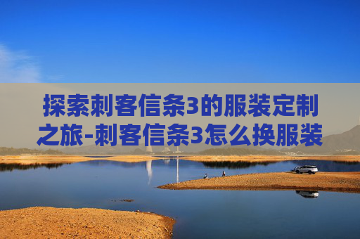 探索刺客信条3的服装定制之旅-刺客信条3怎么换服装装备