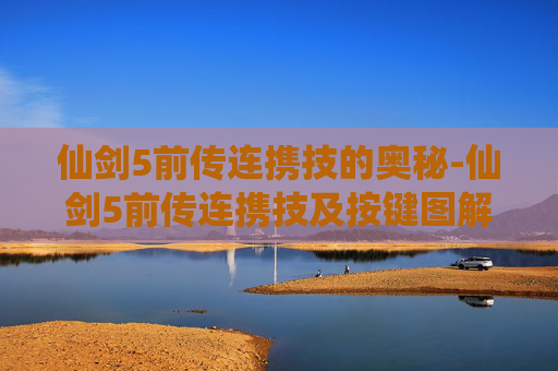 仙剑5前传连携技的奥秘-仙剑5前传连携技及按键图解 仙剑5前传连携技的奥秘-仙剑5前传连携技及按键图解