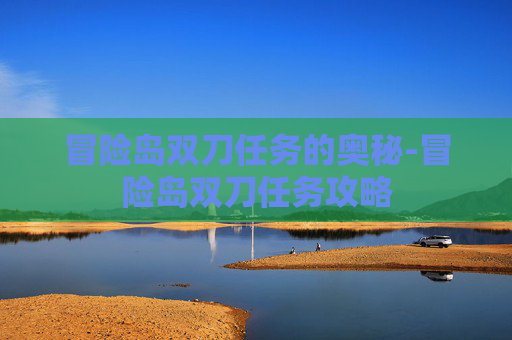 冒险岛双刀任务的奥秘-冒险岛双刀任务攻略 冒险岛双刀任务的奥秘-冒险岛双刀任务攻略