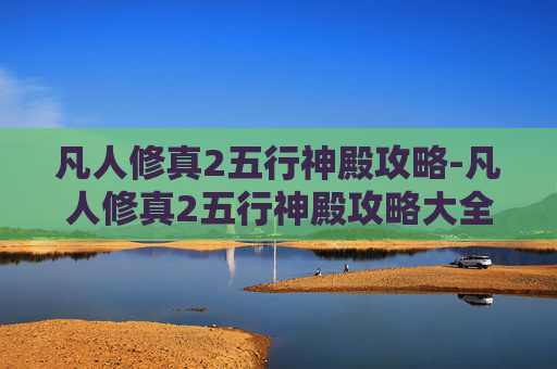 凡人修真2五行神殿攻略-凡人修真2五行神殿攻略大全
