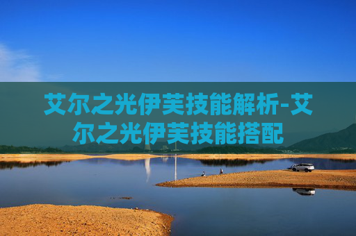 艾尔之光伊芙技能解析-艾尔之光伊芙技能搭配 艾尔之光伊芙技能解析-艾尔之光伊芙技能搭配