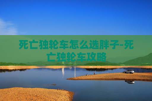 死亡独轮车怎么选胖子-死亡独轮车攻略 死亡独轮车怎么选胖子-死亡独轮车攻略