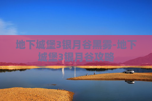 地下城堡3银月谷黑雾-地下城堡3银月谷攻略
