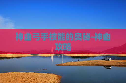 神曲弓手技能的奥秘-神曲攻略 神曲弓手技能的奥秘-神曲攻略