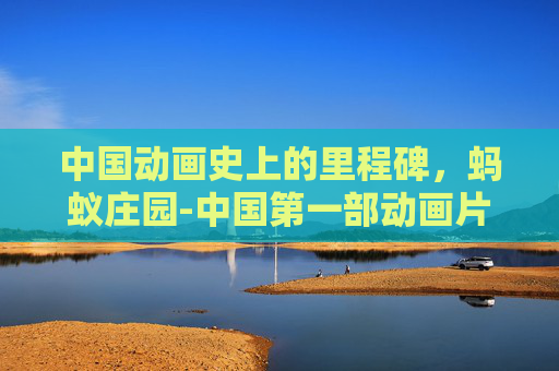 中国动画史上的里程碑，蚂蚁庄园-中国第一部动画片蚂蚁庄园在线观看
