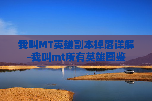 我叫MT英雄副本掉落详解-我叫mt所有英雄图鉴 我叫MT英雄副本掉落详解-我叫mt所有英雄图鉴