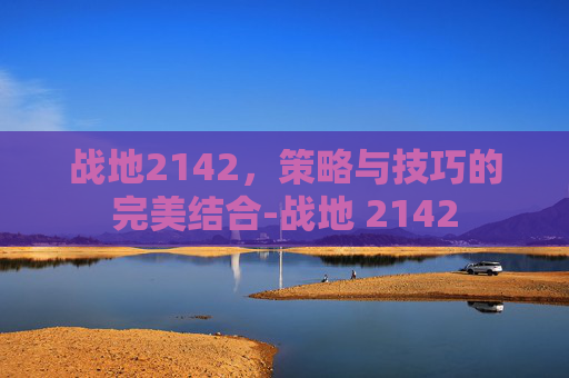 战地2142，策略与技巧的完美结合-战地 2142