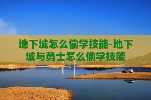 地下城怎么偷学技能-地下城与勇士怎么偷学技能
