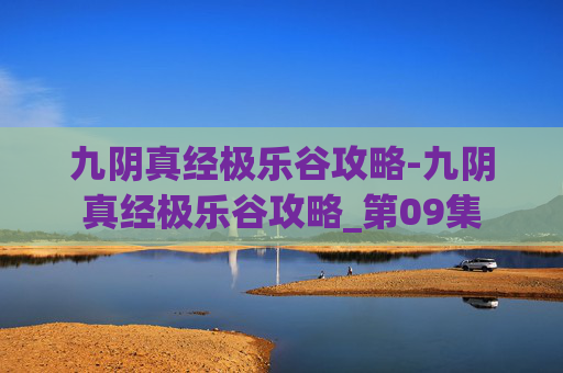 九阴真经极乐谷攻略-九阴真经极乐谷攻略_第09集