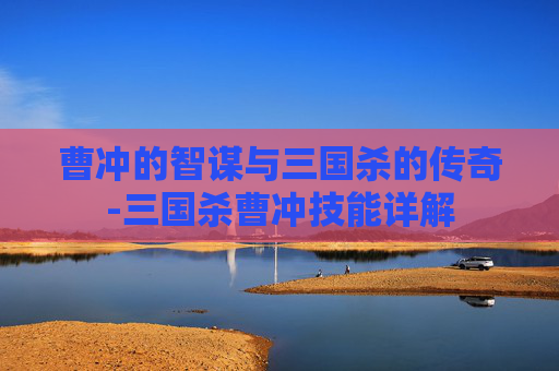 曹冲的智谋与三国杀的传奇-三国杀曹冲技能详解