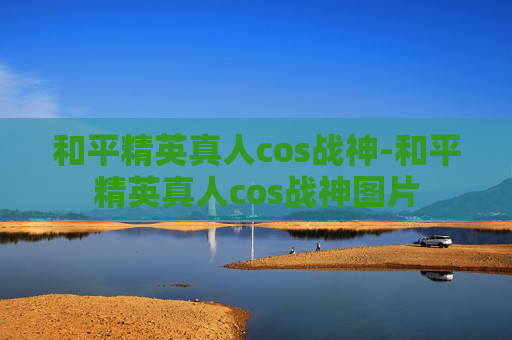 和平精英真人cos战神-和平精英真人cos战神图片