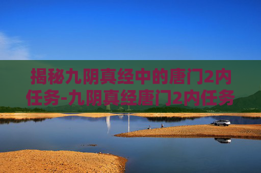 揭秘九阴真经中的唐门2内任务-九阴真经唐门2内任务怎么做 揭秘九阴真经中的唐门2内任务-九阴真经唐门2内任务怎么做
