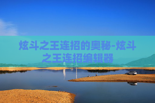 炫斗之王连招的奥秘-炫斗之王连招编辑器