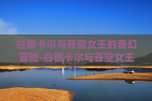 白银卡尔与苍空女王的奇幻冒险-白银卡尔与苍空女王psp汉化版