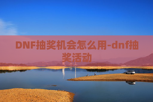 DNF抽奖机会怎么用-dnf抽奖活动