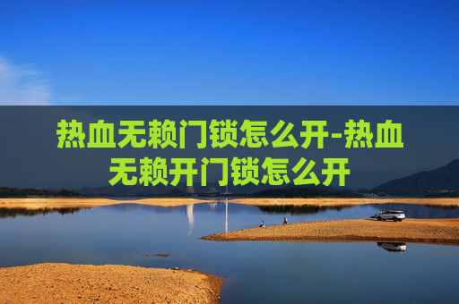 热血无赖门锁怎么开-热血无赖开门锁怎么开