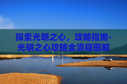 探索光明之心，攻略指南-光明之心攻略全流程图解