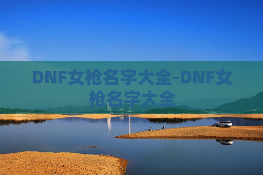 DNF女枪名字大全-DNF女枪名字大全