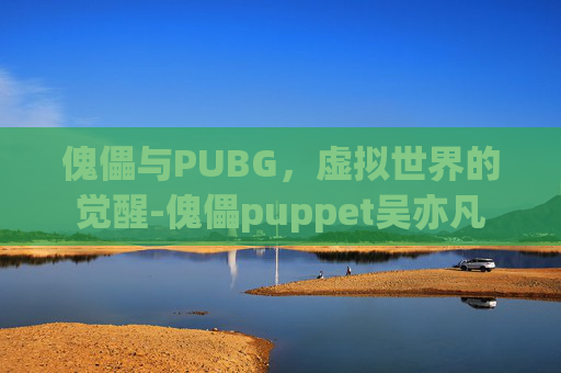 傀儡与PUBG，虚拟世界的觉醒-傀儡puppet吴亦凡