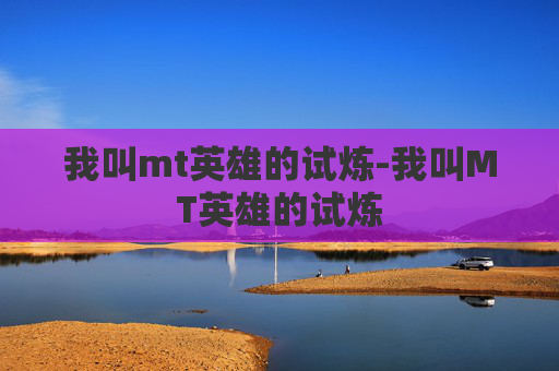 我叫mt英雄的试炼-我叫MT英雄的试炼 我叫mt英雄的试炼-我叫MT英雄的试炼