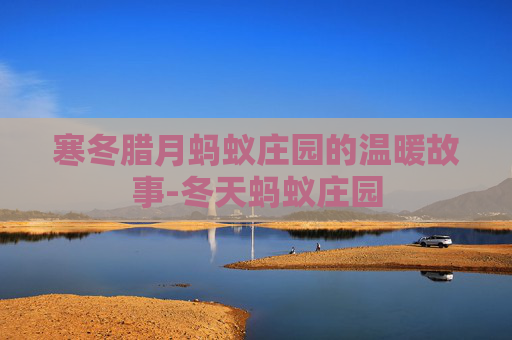寒冬腊月蚂蚁庄园的温暖故事-冬天蚂蚁庄园