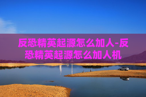 反恐精英起源怎么加人-反恐精英起源怎么加人机