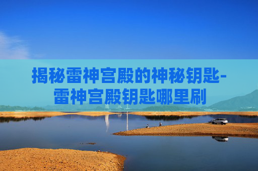 揭秘雷神宫殿的神秘钥匙-雷神宫殿钥匙哪里刷