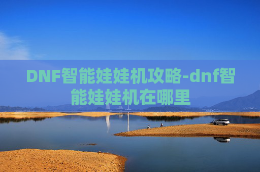 DNF智能娃娃机攻略-dnf智能娃娃机在哪里