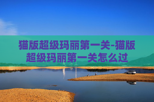 猫版超级玛丽第一关-猫版超级玛丽第一关怎么过