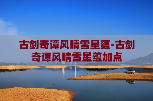 古剑奇谭风晴雪星蕴-古剑奇谭风晴雪星蕴加点
