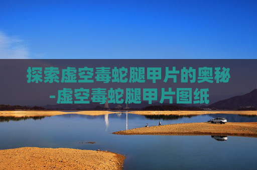 探索虚空毒蛇腿甲片的奥秘-虚空毒蛇腿甲片图纸