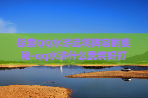 探索QQ水浒武将阵容的奥秘-qq水浒什么武将好打