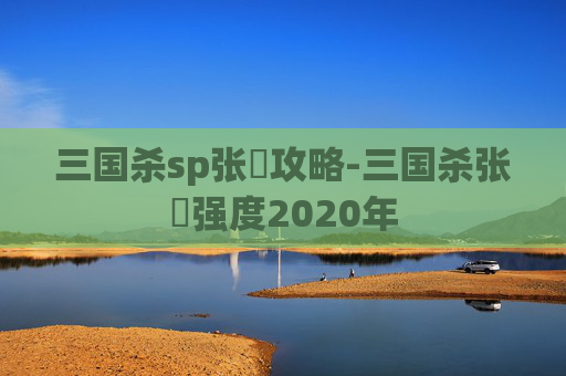 三国杀sp张郃攻略-三国杀张郃强度2020年