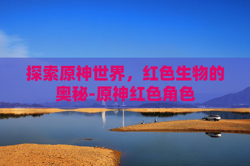 探索原神世界，红色生物的奥秘-原神红色角色