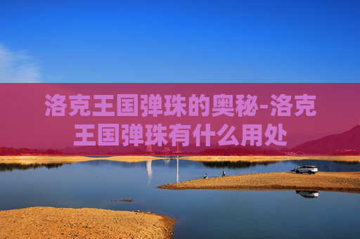 洛克王国弹珠的奥秘-洛克王国弹珠有什么用处 洛克王国弹珠的奥秘-洛克王国弹珠有什么用处