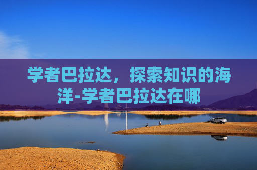 学者巴拉达，探索知识的海洋-学者巴拉达在哪