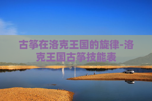 古筝在洛克王国的旋律-洛克王国古筝技能表