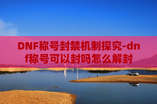 DNF称号封禁机制探究-dnf称号可以封吗怎么解封 DNF称号封禁机制探究-dnf称号可以封吗怎么解封