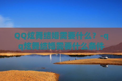 QQ炫舞结婚需要什么?-qq炫舞结婚需要什么条件 QQ炫舞结婚需要什么?-qq炫舞结婚需要什么条件