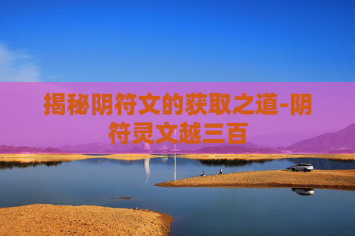 揭秘阴符文的获取之道-阴符灵文越三百