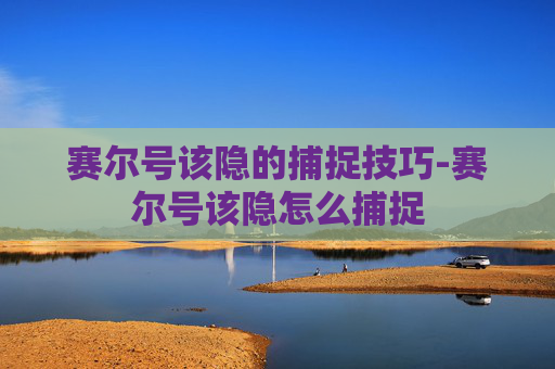 赛尔号该隐的捕捉技巧-赛尔号该隐怎么捕捉