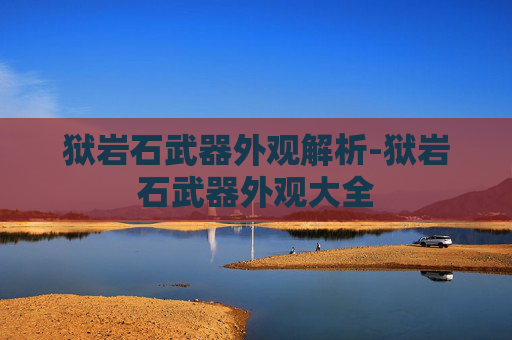 狱岩石武器外观解析-狱岩石武器外观大全