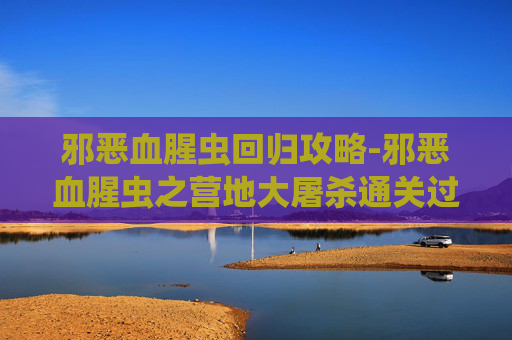 邪恶血腥虫回归攻略-邪恶血腥虫之营地大屠杀通关过程第五关