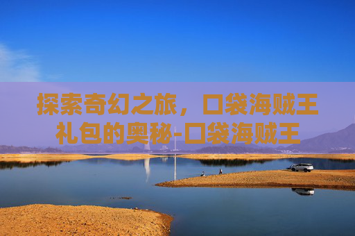 探索奇幻之旅，口袋海贼王礼包的奥秘-囗袋海贼王